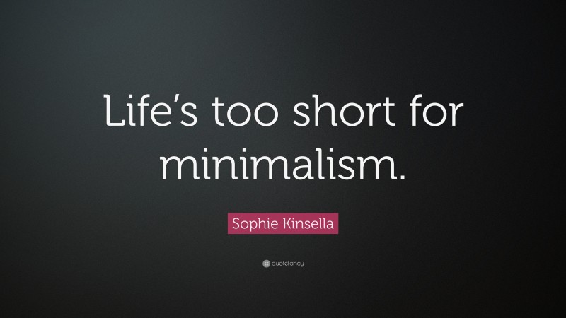 Sophie Kinsella Quote: “Life’s too short for minimalism.”