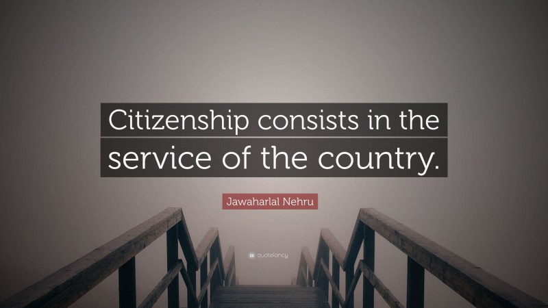 Jawaharlal Nehru Quote: “Citizenship consists in the service of the country.”