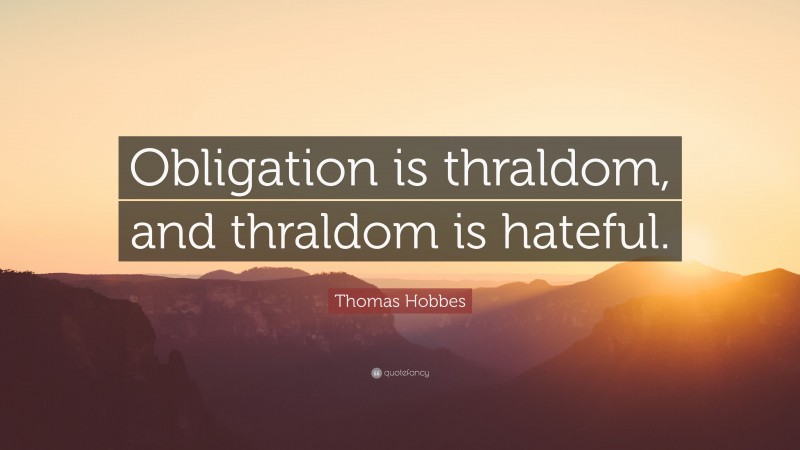 Thomas Hobbes Quote: “Obligation is thraldom, and thraldom is hateful.”