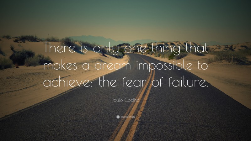 Paulo Coelho Quote: “There is only one thing that makes a dream impossible to achieve: the fear of failure.”
