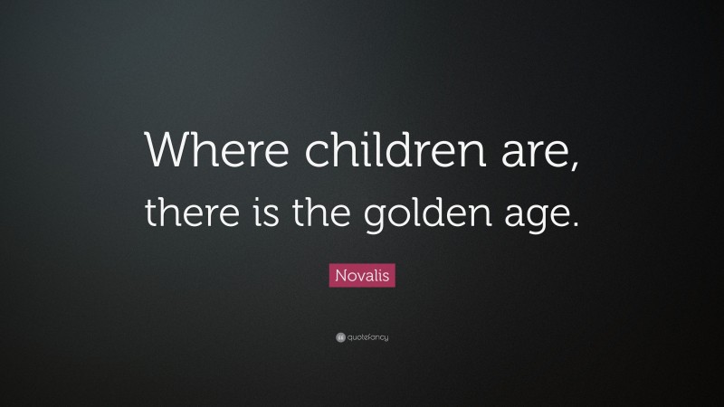 Novalis Quote: “Where children are, there is the golden age.”