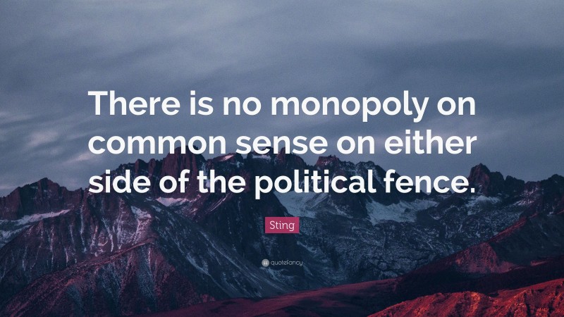 Sting Quote: “There is no monopoly on common sense on either side of the political fence.”