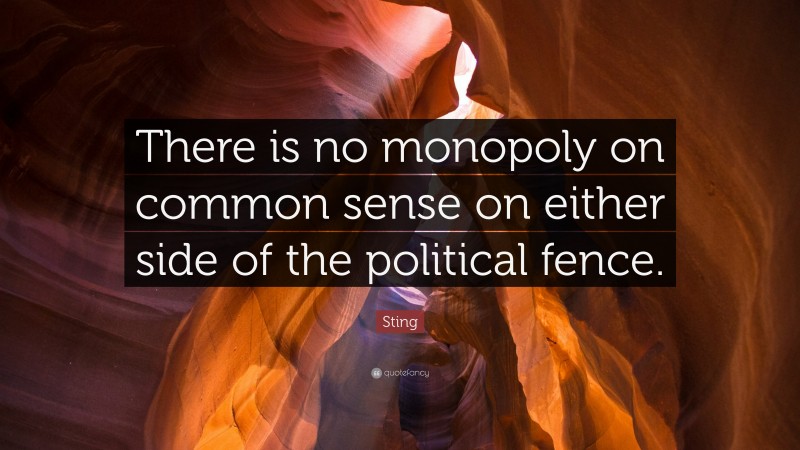Sting Quote: “There is no monopoly on common sense on either side of the political fence.”