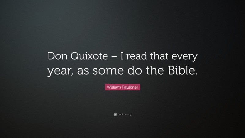 William Faulkner Quote: “Don Quixote – I read that every year, as some do the Bible.”
