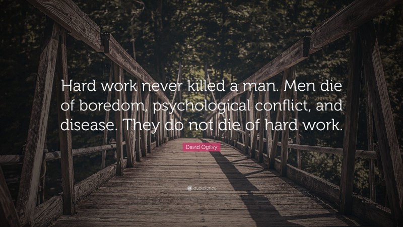 David Ogilvy Quote: “Hard work never killed a man. Men die of boredom, psychological conflict, and disease. They do not die of hard work.”