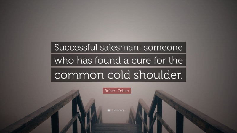 Robert Orben Quote: “Successful salesman: someone who has found a cure for the common cold shoulder.”