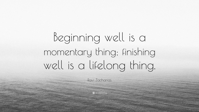 Ravi Zacharias Quote: “Beginning well is a momentary thing; finishing well is a lifelong thing.”
