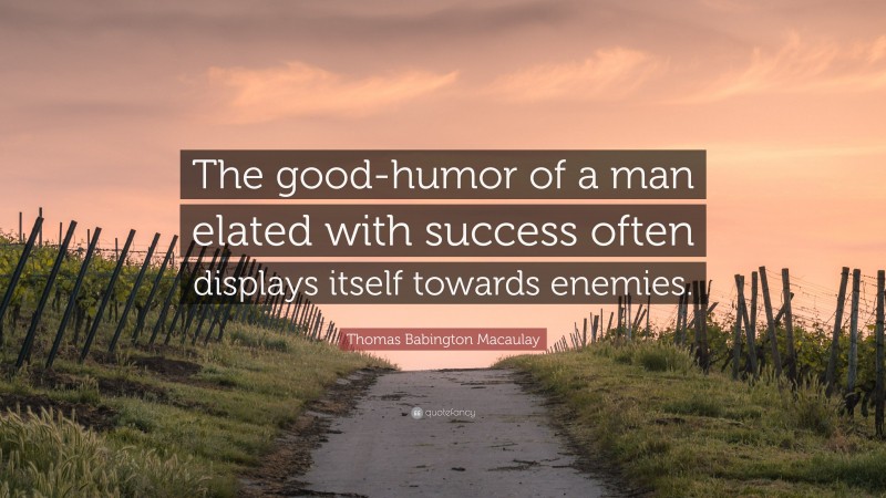 Thomas Babington Macaulay Quote: “The good-humor of a man elated with success often displays itself towards enemies.”