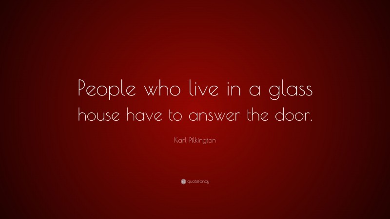Karl Pilkington Quote: “People who live in a glass house have to answer the door.”