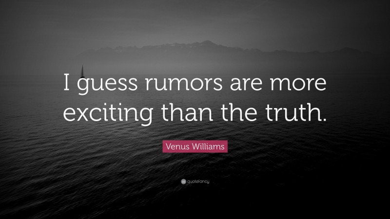 Venus Williams Quote: “I guess rumors are more exciting than the truth.”