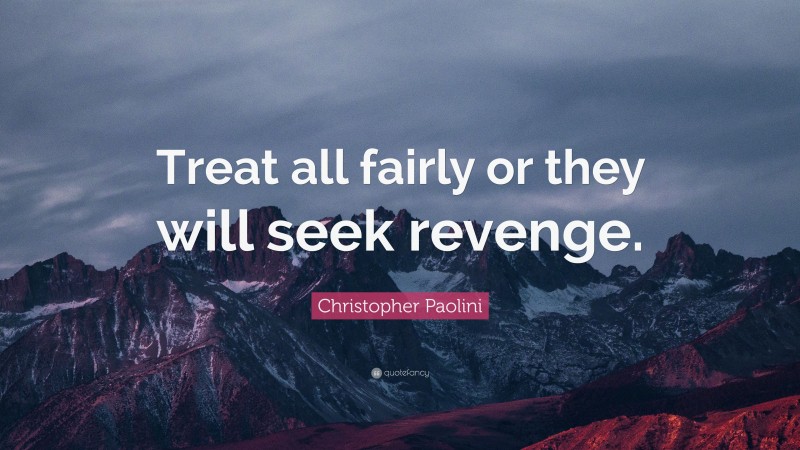 Christopher Paolini Quote: “Treat all fairly or they will seek revenge.”
