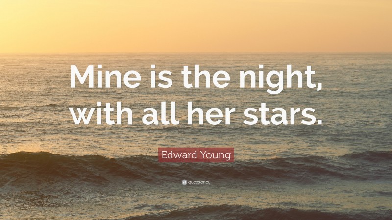 Edward Young Quote: “Mine is the night, with all her stars.”