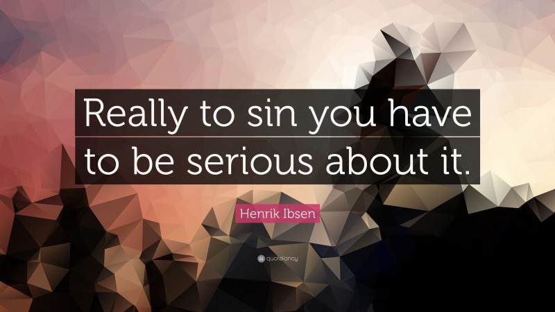 Henrik Ibsen Quote: “Really to sin you have to be serious about it.”