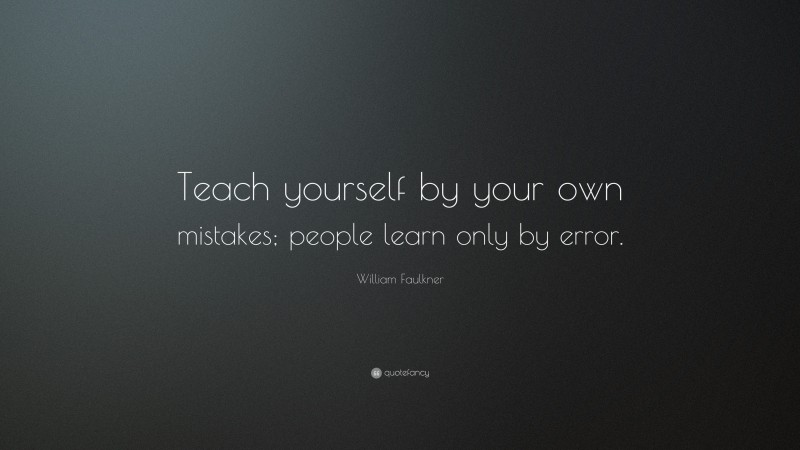 William Faulkner Quote: “Teach yourself by your own mistakes; people learn only by error.”