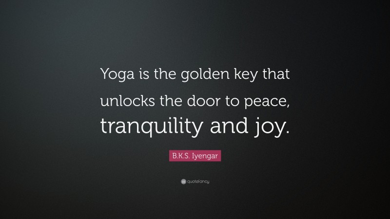 B.K.S. Iyengar Quote: “Yoga is the golden key that unlocks the door to peace, tranquility and joy.”