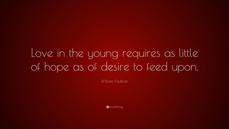 William Faulkner Quote: “Love in the young requires as little of hope as of desire to feed upon.”