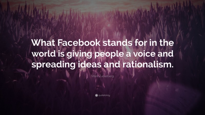 Mark Zuckerberg Quote: “What Facebook stands for in the world is giving people a voice and spreading ideas and rationalism.”