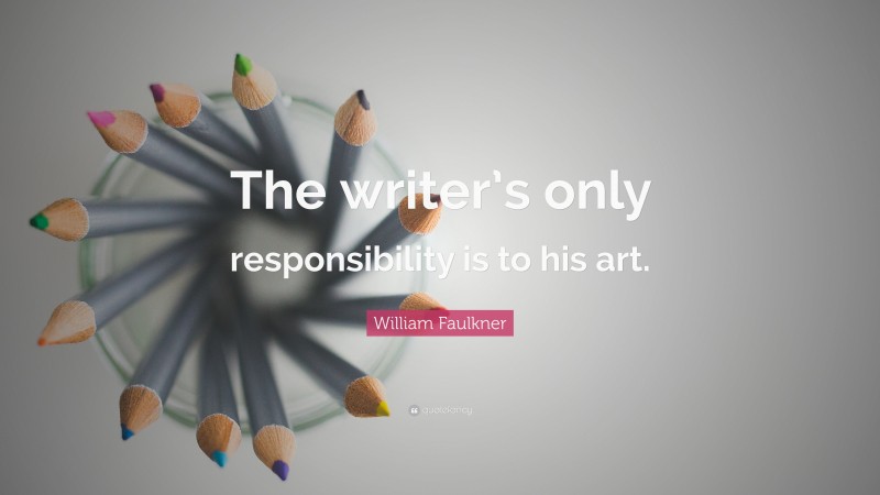 William Faulkner Quote: “The writer’s only responsibility is to his art.”