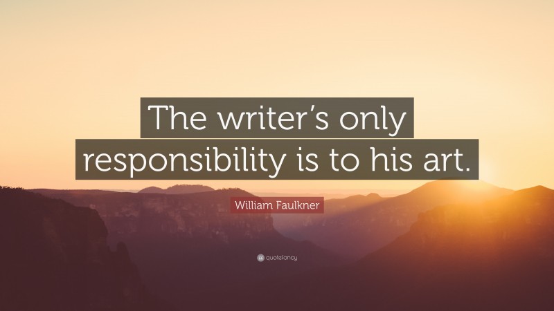 William Faulkner Quote: “The writer’s only responsibility is to his art.”