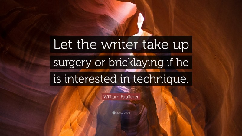 William Faulkner Quote: “Let the writer take up surgery or bricklaying if he is interested in technique.”