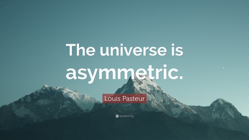 Louis Pasteur Quote: “The universe is asymmetric.”