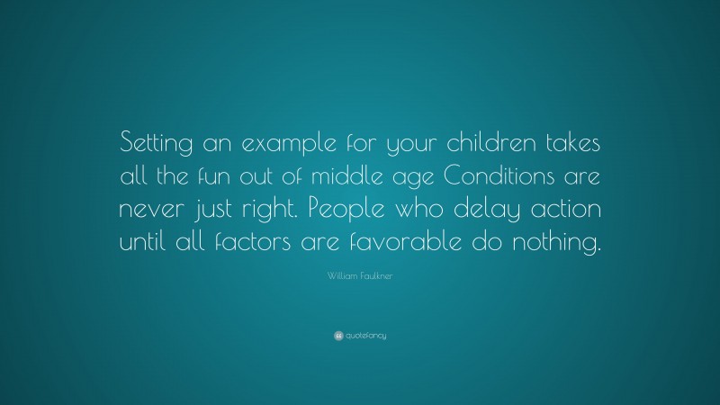 William Faulkner Quote: “Setting an example for your children takes all ...