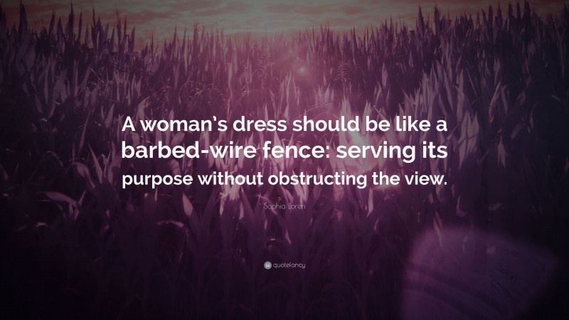Sophia Loren Quote: “A woman’s dress should be like a barbed-wire fence: serving its purpose without obstructing the view.”