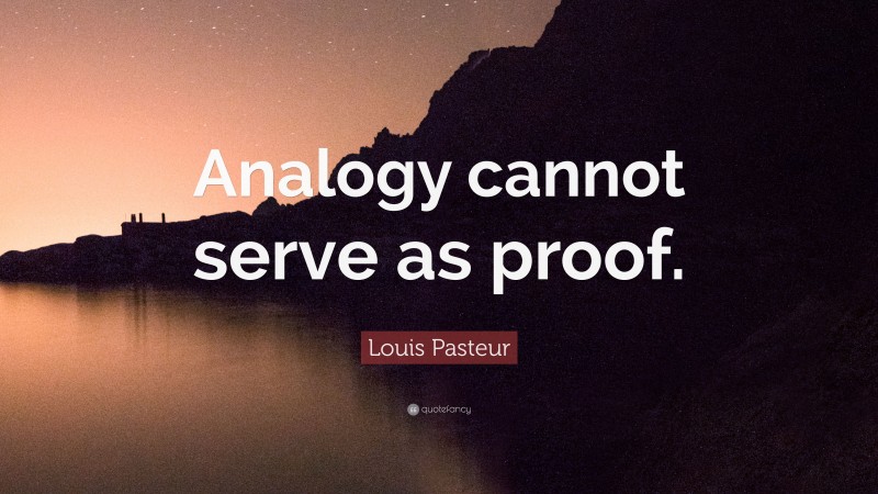 Louis Pasteur Quote: “Analogy cannot serve as proof.”