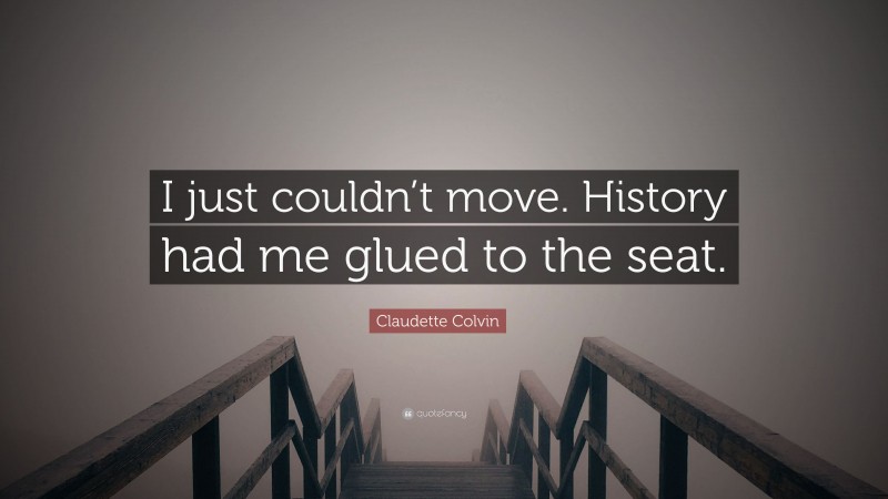 Claudette Colvin Quote: “I just couldn’t move. History had me glued to the seat.”