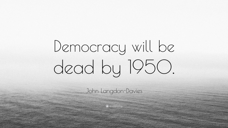 John Langdon-Davies Quote: “Democracy will be dead by 1950.”