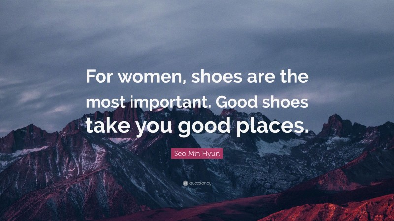 Seo Min Hyun Quote: “For women, shoes are the most important. Good shoes take you good places.”
