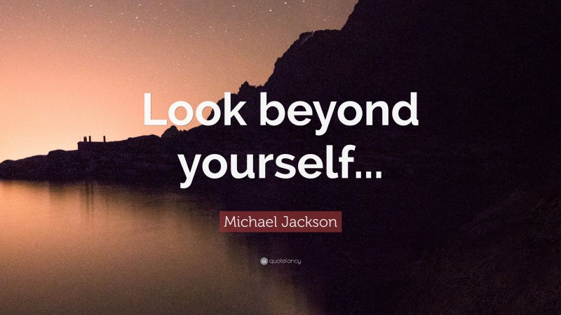 Michael Jackson Quote: “Look beyond yourself...”