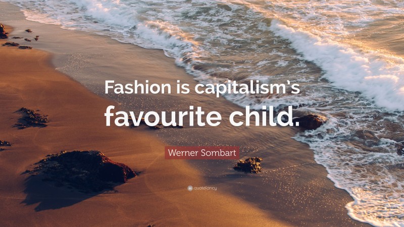 Werner Sombart Quote: “Fashion is capitalism’s favourite child.”