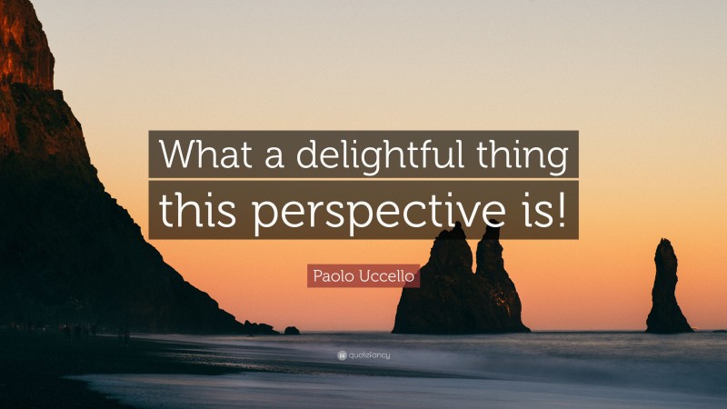 Paolo Uccello Quote: “What a delightful thing this perspective is!”