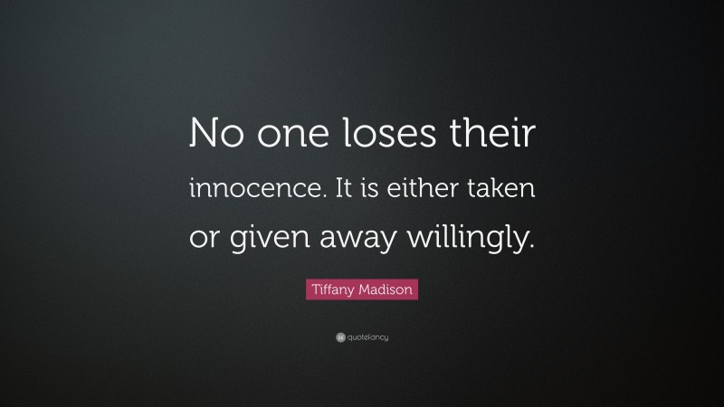 Tiffany Madison Quote: “No one loses their innocence. It is either taken or given away willingly.”