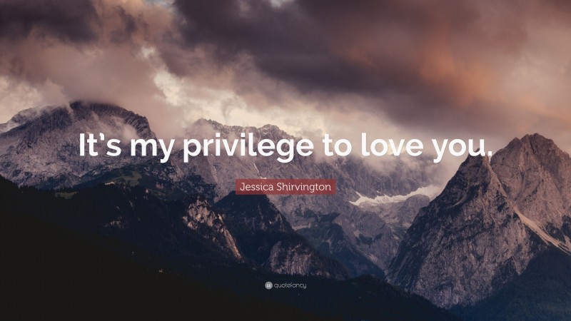 Jessica Shirvington Quote: “It’s my privilege to love you.”