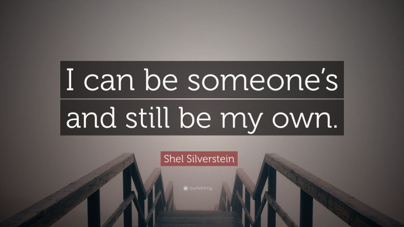 Shel Silverstein Quote: “I can be someone’s and still be my own.”