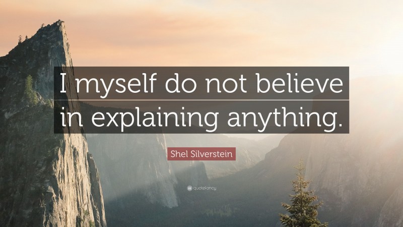 Shel Silverstein Quote: “I myself do not believe in explaining anything.”