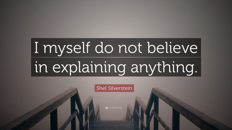 Shel Silverstein Quote: “I myself do not believe in explaining anything.”