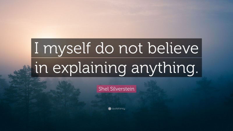 Shel Silverstein Quote: “I myself do not believe in explaining anything.”