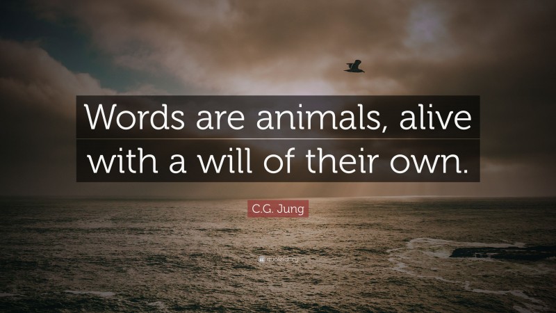 C.G. Jung Quote: “Words are animals, alive with a will of their own.”