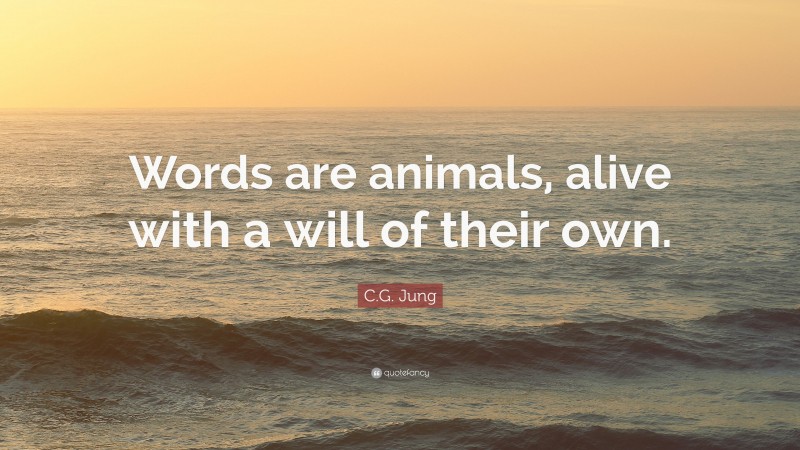 C.G. Jung Quote: “Words are animals, alive with a will of their own.”