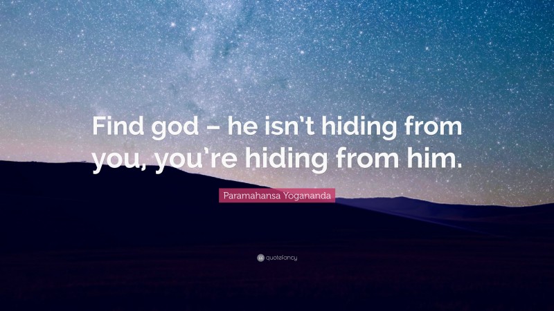 Paramahansa Yogananda Quote: “Find god – he isn’t hiding from you, you’re hiding from him.”