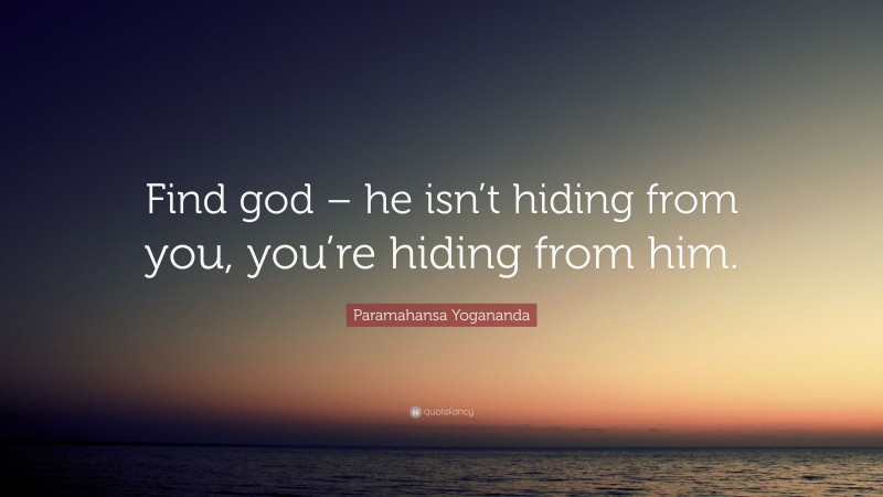 Paramahansa Yogananda Quote: “Find god – he isn’t hiding from you, you’re hiding from him.”