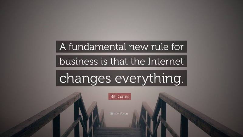 Bill Gates Quote: “A fundamental new rule for business is that the Internet changes everything.”