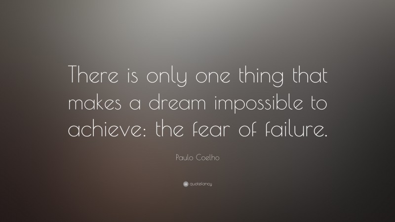 Paulo Coelho Quote: “There is only one thing that makes a dream impossible to achieve: the fear of failure.”