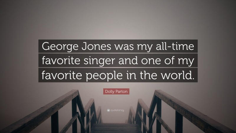 Dolly Parton Quote: “George Jones was my all-time favorite singer and one of my favorite people in the world.”