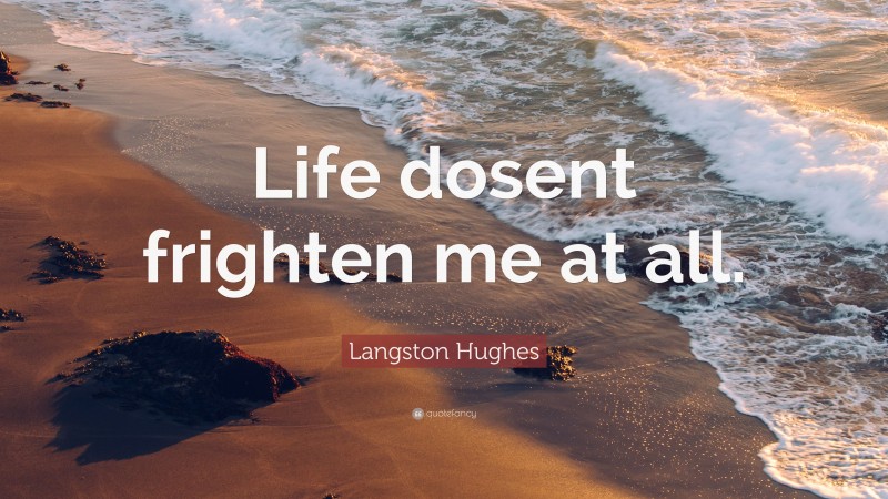 Langston Hughes Quote: “Life dosent frighten me at all.”