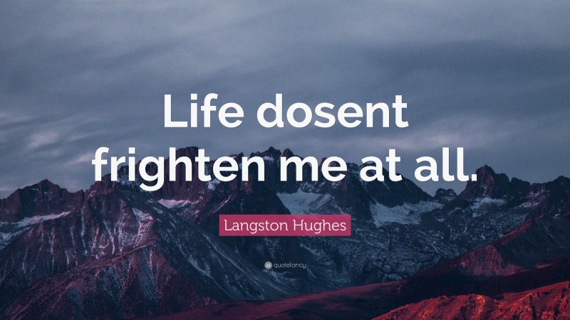 Langston Hughes Quote: “Life dosent frighten me at all.”