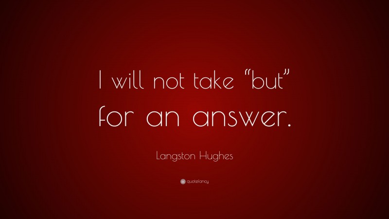Langston Hughes Quote: “I will not take “but” for an answer.”